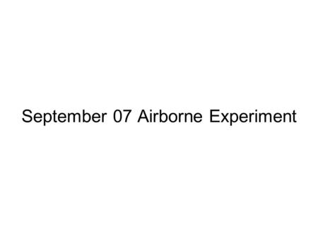 September 07 Airborne Experiment. September 07 Experiment P-3 flights from Thule and Kangerdlussuaq 150 MHz and 450 MHz Radars Maximum altitude allowable.