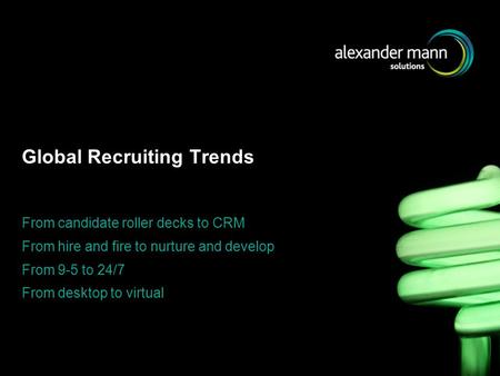 Global Recruiting Trends From candidate roller decks to CRM From hire and fire to nurture and develop From 9-5 to 24/7 From desktop to virtual.