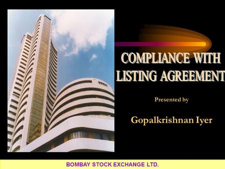 Presented by Gopalkrishnan Iyer BOMBAY STOCK EXCHANGE LTD.