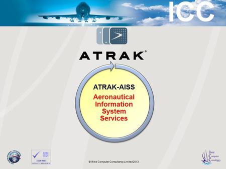 © 2011 LAIC Aktiengesellschaft © Ifield Computer Consultancy Limited 2013 ATRAK-AISS Aeronautical Information System Services.