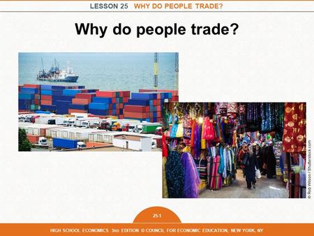 LESSON 25 WHY DO PEOPLE TRADE? 25-1 HIGH SCHOOL ECONOMICS 3 RD EDITION © COUNCIL FOR ECONOMIC EDUCATION, NEW YORK, NY Why do people trade? © Rob Wilson.