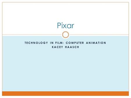 TECHNOLOGY IN FILM: COMPUTER ANIMATION KACEY HAASCH Pixar.