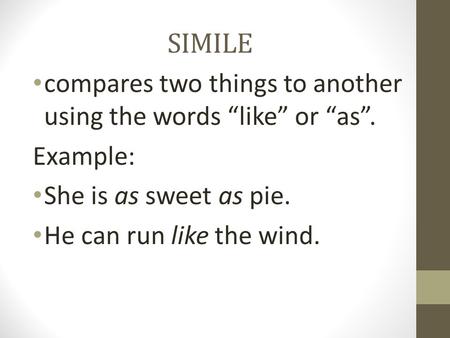 SIMILE compares two things to another using the words “like” or “as”. Example: She is as sweet as pie. He can run like the wind.