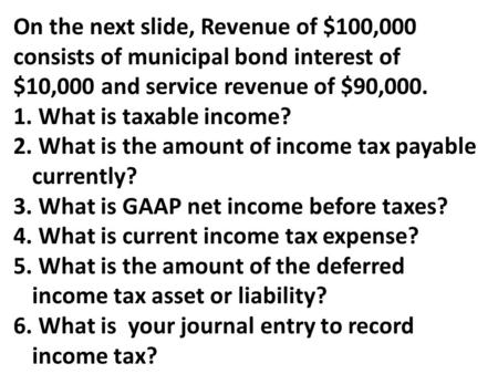 On the next slide, Revenue of $100,000 consists of municipal bond interest of $10,000 and service revenue of $90,000. 1. What is taxable income? 2. What.