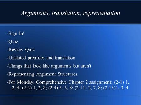 Arguments, translation, representation -Sign In! -Quiz -Review Quiz -Unstated premises and translation -Things that look like arguments but aren't -Representing.