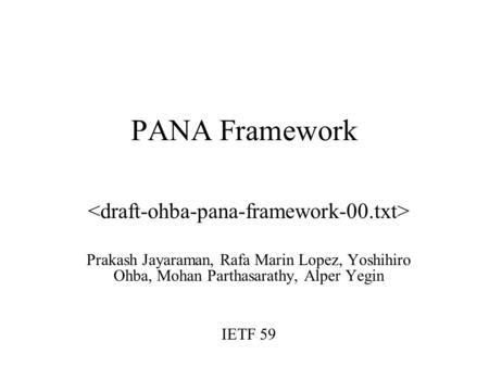 PANA Framework Prakash Jayaraman, Rafa Marin Lopez, Yoshihiro Ohba, Mohan Parthasarathy, Alper Yegin IETF 59.