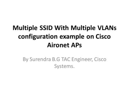 Multiple SSID With Multiple VLANs configuration example on Cisco Aironet APs By Surendra B.G TAC Engineer, Cisco Systems.