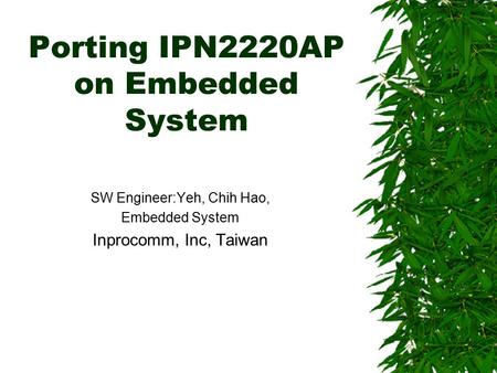 Porting IPN2220AP on Embedded System SW Engineer:Yeh, Chih Hao, Embedded System Inprocomm, Inc, Taiwan.