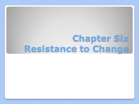 Chapter Six Resistance to Change. Images of Managing Change Resistance to Change Signs of Resistance: -Active -Passive Why Change is Resisted? Managing.