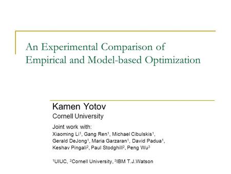 An Experimental Comparison of Empirical and Model-based Optimization Kamen Yotov Cornell University Joint work with: Xiaoming Li 1, Gang Ren 1, Michael.