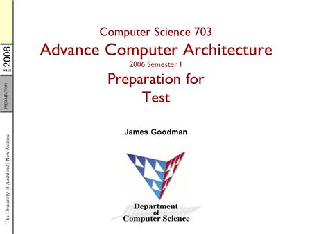 YEAR 2006 The University of Auckland | New Zealand PRESENTATION Computer Science 703 Advance Computer Architecture 2006 Semester 1 Preparation for Test.