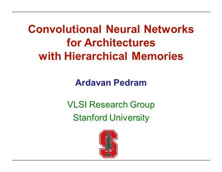 Convolutional Neural Networks for Architectures with Hierarchical Memories Ardavan Pedram VLSI Research Group Stanford University.