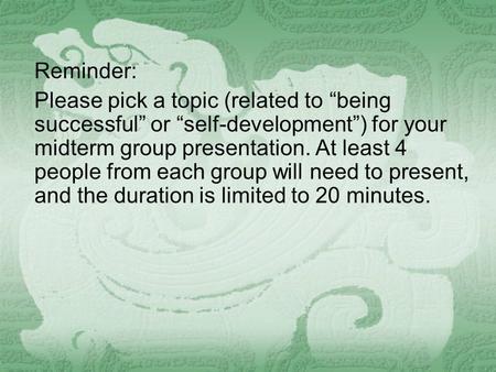 Reminder: Please pick a topic (related to “being successful” or “self-development”) for your midterm group presentation. At least 4 people from each group.