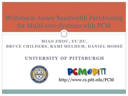 MIAO ZHOU, YU DU, BRUCE CHILDERS, RAMI MELHEM, DANIEL MOSSÉ UNIVERSITY OF PITTSBURGH Writeback-Aware Bandwidth Partitioning for Multi-core Systems with.