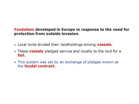 Feudalism developed in Europe in response to the need for protection from outside invasion. Local lords divided their landholdings among vassals. These.