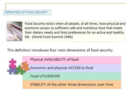 DEFINITION OF FOOD SECURITY Food Security exists when all people, at all times, have physical and economic access to sufficient safe and nutritious food.