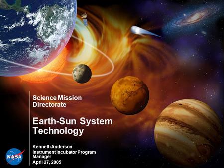 Science Mission Directorate Earth-Sun System Technology Kenneth Anderson Instrument Incubator Program Manager April 27, 2005.