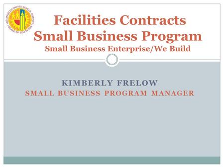 KIMBERLY FRELOW SMALL BUSINESS PROGRAM MANAGER Facilities Contracts Small Business Program Small Business Enterprise/We Build.