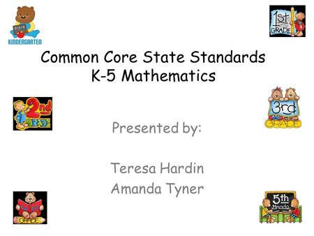 Common Core State Standards K-5 Mathematics Presented by: Teresa Hardin Amanda Tyner.