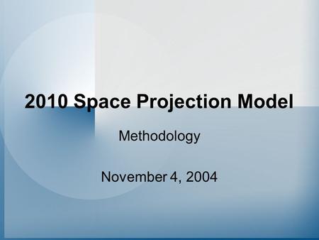 2010 Space Projection Model Methodology November 4, 2004.