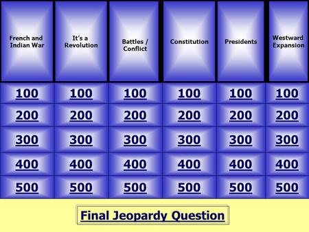 Final Jeopardy Question French and Indian War It’s a Revolution 100 Westward Expansion ConstitutionPresidents 500 400 300 200 100 200 300 400 500 400 300.