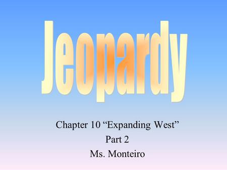 Chapter 10 “Expanding West” Part 2 Ms. Monteiro 100 200 400 300 400 Trails West Texas Manifest Destiny Grab bag 300 200 400 200 100 500 100 200 300 400.