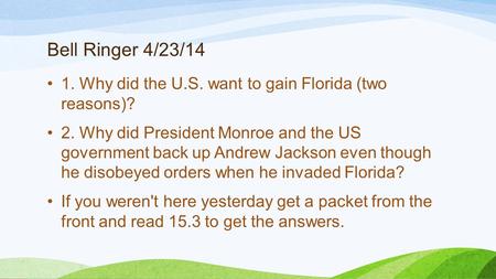 Bell Ringer 4/23/14 1. Why did the U.S. want to gain Florida (two reasons)? 2. Why did President Monroe and the US government back up Andrew Jackson even.