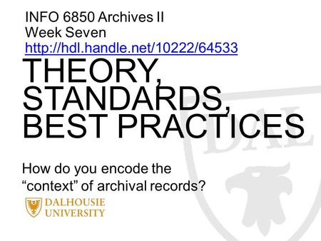 INFO 6850 Archives II Week Seven  THEORY, STANDARDS, BEST PRACTICES How do you encode the “context” of archival records?