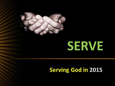 SERVE Serving God in 2015. SERVING GOD IN 2015 What is the most satisfying service/ activity/ministry you have been involved with in 2014? What is God.