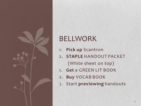 1.Pick up Scantron 2.STAPLE HANDOUT PACKET (White sheet on top) 1.Get a GREEN LIT BOOK 2.Buy VOCAB BOOK 3.Start previewing handouts 1 BELLWORK.