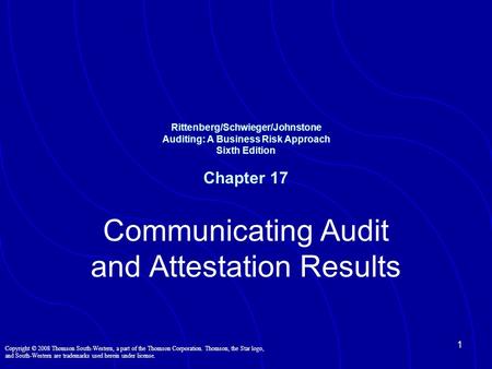 1 Rittenberg/Schwieger/Johnstone Auditing: A Business Risk Approach Sixth Edition Chapter 17 Communicating Audit and Attestation Results Copyright © 2008.