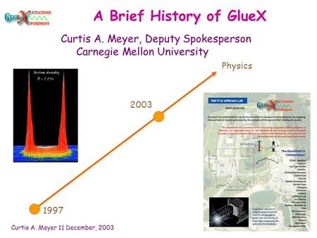 Curtis A. Meyer 11 December, 2003 A Brief History of GlueX Curtis A. Meyer, Deputy Spokesperson Carnegie Mellon University 1997 2003 Physics.