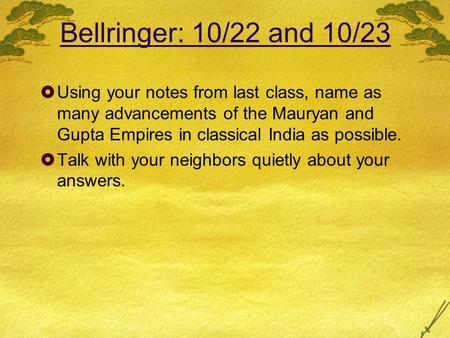 Bellringer: 10/22 and 10/23  Using your notes from last class, name as many advancements of the Mauryan and Gupta Empires in classical India as possible.