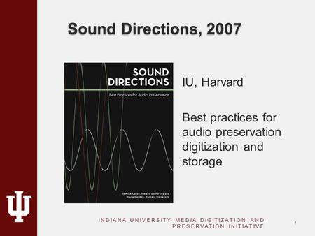 Sound Directions, 2007 IU, Harvard Best practices for audio preservation digitization and storage INDIANA UNIVERSITY MEDIA DIGITIZATION AND PRESERVATION.