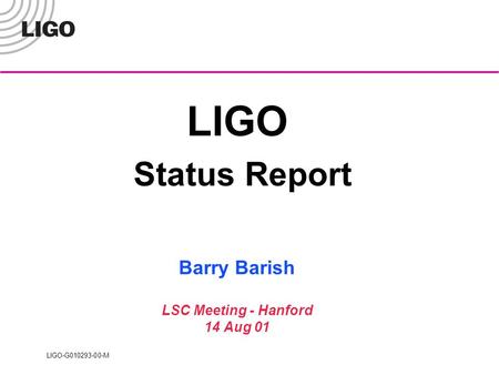 LIGO-G010293-00-M LIGO Status Report Barry Barish LSC Meeting - Hanford 14 Aug 01.