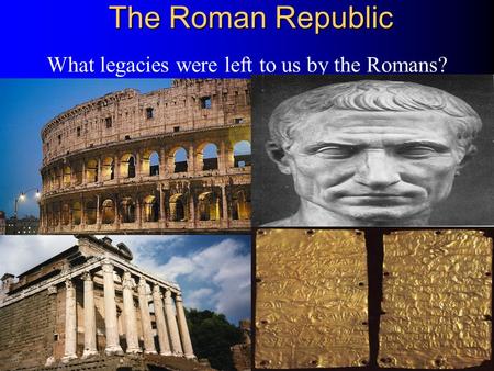 The Roman Republic What legacies were left to us by the Romans?