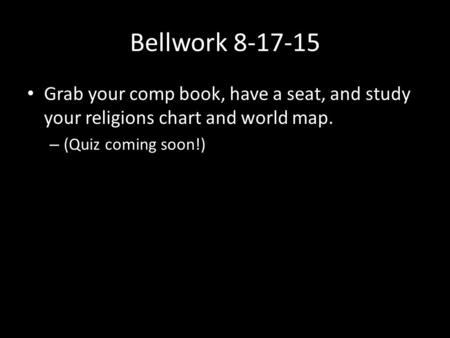 Bellwork 8-17-15 Grab your comp book, have a seat, and study your religions chart and world map. – (Quiz coming soon!)