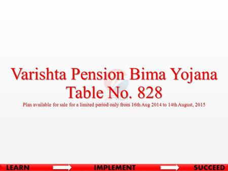 Varishta Pension Bima Yojana Table No. 828 Plan available for sale for a limited period only from 16th Aug 2014 to 14th August, 2015.