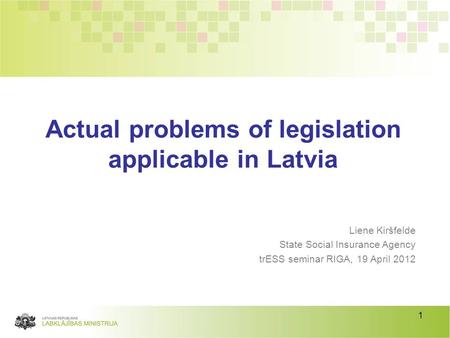 1 Liene Kiršfelde State Social Insurance Agency trESS seminar RIGA, 19 April 2012 Actual problems of legislation applicable in Latvia.