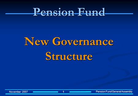 November 2007 Pension Fund General Assembly 1 Pension Fund New Governance Structure.