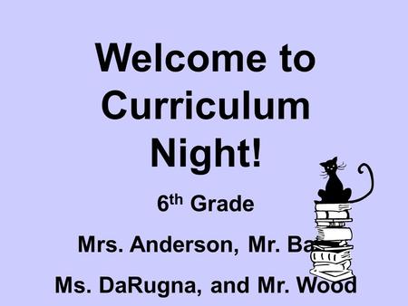 Welcome to Curriculum Night! 6 th Grade Mrs. Anderson, Mr. Ball, Ms. DaRugna, and Mr. Wood.