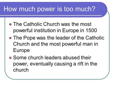 How much power is too much? The Catholic Church was the most powerful institution in Europe in 1500 The Pope was the leader of the Catholic Church and.