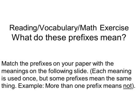 Reading/Vocabulary/Math Exercise What do these prefixes mean? Match the prefixes on your paper with the meanings on the following slide. (Each meaning.