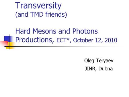 Transversity (and TMD friends) Hard Mesons and Photons Productions, ECT*, October 12, 2010 Oleg Teryaev JINR, Dubna.