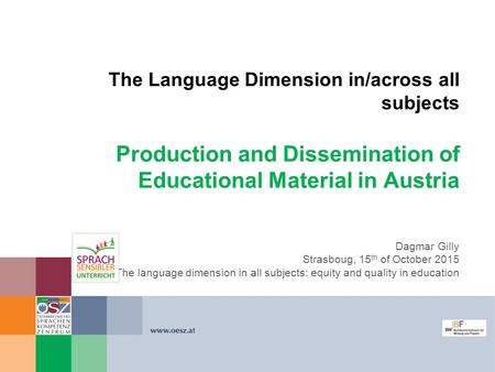 The Language Dimension in/across all subjects Production and Dissemination of Educational Material in Austria Dagmar Gilly Strasboug, 15 th of October.