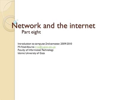 Network and the internet Part eight Introduction to computer, 2nd semester, 2009/2010 Mr.Nael Aburas Faculty of Information.