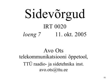 81 Sidevõrgud IRT 0020 loeng 7 11. okt. 2005 Avo Ots telekommunikatsiooni õppetool, TTÜ raadio- ja sidetehnika inst.