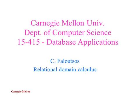 Carnegie Mellon Carnegie Mellon Univ. Dept. of Computer Science 15-415 - Database Applications C. Faloutsos Relational domain calculus.