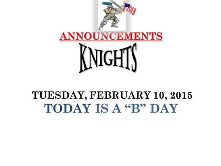 ANNOUNCEMENTS ANNOUNCEMENTS TUESDAY, FEBRUARY 10, 2015 TODAY IS A “B” DAY.