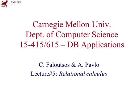 CMU SCS Carnegie Mellon Univ. Dept. of Computer Science 15-415/615 – DB Applications C. Faloutsos & A. Pavlo Lecture#5: Relational calculus.